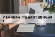 广东麻将碰和吃（广东麻将碰了还能对对胡吗）