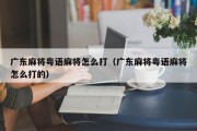广东麻将粤语麻将怎么打（广东麻将粤语麻将怎么打的）