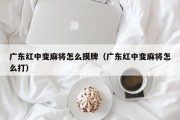 广东红中变麻将怎么摸牌（广东红中变麻将怎么打）