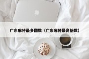 广东麻将最多翻数（广东麻将最高倍数）