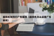 麻将机如何打广东麻将（麻将机怎么设置广东麻将）
