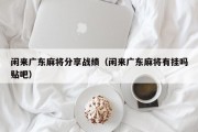 闲来广东麻将分享战绩（闲来广东麻将有挂吗贴吧）
