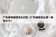 广东排骨麻将怎么打的（广东麻将怎么摆一排多少个）