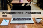 打广东麻将实用技巧视频（广东打麻将的技巧视屏）