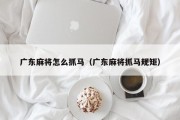 广东麻将怎么抓马（广东麻将抓马规矩）