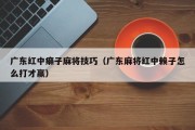 广东红中癞子麻将技巧（广东麻将红中赖子怎么打才赢）
