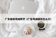 广东麻将鸡湖教学（广东鸡湖麻将怎么打）