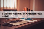 广东麻将骰子怎么玩的（广东麻将的骰子是怎么看的）