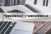 广东麻将老输怎么打（广东麻将老是输怎么办）