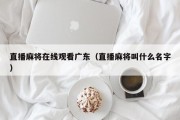 直播麻将在线观看广东（直播麻将叫什么名字）