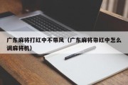 广东麻将打红中不带风（广东麻将带红中怎么调麻将机）