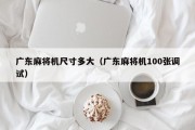 广东麻将机尺寸多大（广东麻将机100张调试）