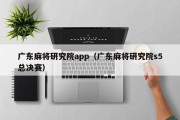 广东麻将研究院app（广东麻将研究院s5总决赛）
