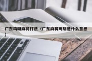 广东鸡糊麻将打法（广东麻将鸡胡是什么意思）