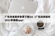 广东闲来麻将免费下载ios（广东闲来麻将2021苹果版app）