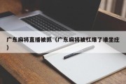 广东麻将直播被抓（广东麻将被杠爆了谁坐庄）