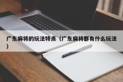 广东麻将的玩法特点（广东麻将都有什么玩法）