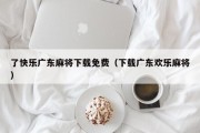 了快乐广东麻将下载免费（下载广东欢乐麻将）