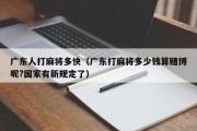 广东人打麻将多快（广东打麻将多少钱算赌博呢?国家有新规定了）