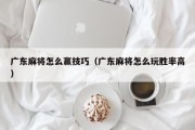 广东麻将怎么赢技巧（广东麻将怎么玩胜率高）