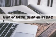 碰碰麻将广东版下载（碰碰麻将赚钱下载安装）