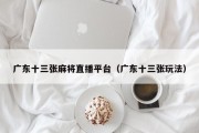 广东十三张麻将直播平台（广东十三张玩法）