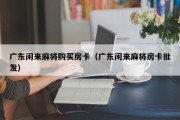 广东闲来麻将购买房卡（广东闲来麻将房卡批发）