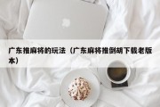 广东推麻将的玩法（广东麻将推倒胡下载老版本）