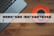 搜索腾讯广东麻将（腾讯广东麻将下载手机版）