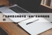 广东麻将显示网络不佳（雀神广东麻将网络错误）