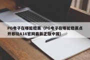 PG电子在哪能稳赢（PG电子在哪能稳赢点开即玩A16官网最新正版中国）