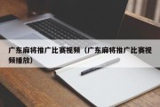 广东麻将推广比赛视频（广东麻将推广比赛视频播放）