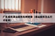 广东麻将潮汕麻将出牌规律（潮汕麻将怎么打才能赢）