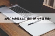 放炮广东麻将怎么打视频（麻将术语 放炮）