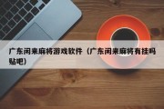 广东闲来麻将游戏软件（广东闲来麻将有挂吗贴吧）