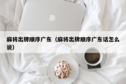 麻将出牌顺序广东（麻将出牌顺序广东话怎么说）