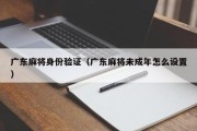 广东麻将身份验证（广东麻将未成年怎么设置）