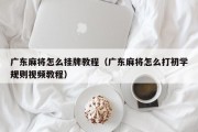 广东麻将怎么挂牌教程（广东麻将怎么打初学规则视频教程）