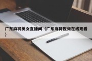 广东麻将美女直播间（广东麻将视频在线观看）