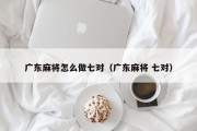 广东麻将怎么做七对（广东麻将 七对）