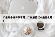 广东红中麻将数字码（广东麻将红中是什么码）