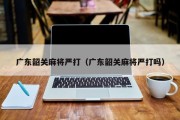 广东韶关麻将严打（广东韶关麻将严打吗）