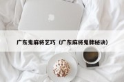 广东鬼麻将艺巧（广东麻将鬼牌秘诀）