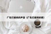 广东打麻将的声音（广东打麻将的歌）