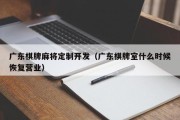 广东棋牌麻将定制开发（广东棋牌室什么时候恢复营业）
