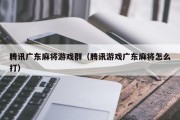 腾讯广东麻将游戏群（腾讯游戏广东麻将怎么打）