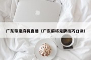 广东带鬼麻将直播（广东麻将鬼牌技巧口诀）