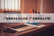广东麻将怎么拉人打的（广东麻将怎么打钱）