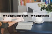 电子游戏机团购群有哪些（电子游戏机哪里卖）