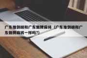 广东推倒胡和广东做牌麻将（广东推倒胡和广东做牌麻将一样吗?）